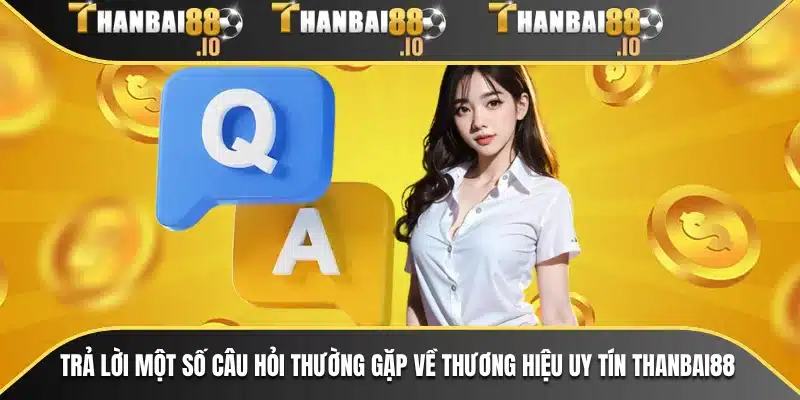 Trả lời một số câu hỏi thường gặp về thương hiệu uy tín THANBAI88