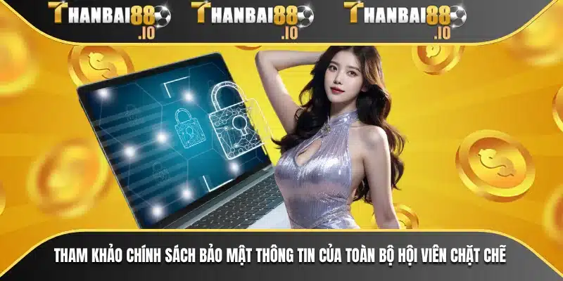 Tham khảo chính sách bảo mật thông tin của toàn bộ hội viên chặt chẽ