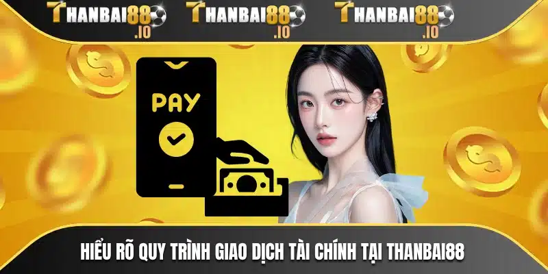 Hiểu rõ quy trình giao dịch tài chính tại THANBAI88