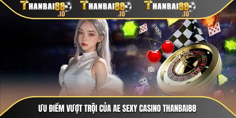 Ưu điểm vượt trội của AE sexy casino THANBAI88