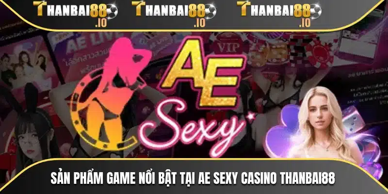 Sản phẩm game nổi bật tại AE sexy casino THANBAI88