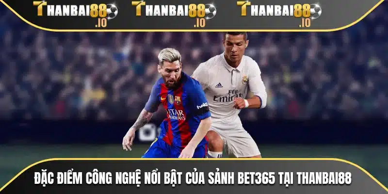 Đặc điểm công nghệ nổi bật của sảnh Bet365 tại THANBAI88
