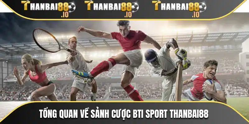 Tổng quan về sảnh cược BTi Sport THANBAI88