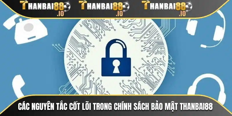Các nguyên tắc cốt lõi trong chính sách bảo mật THANBAI88