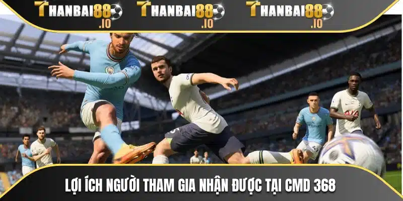 Lợi ích người tham gia nhận được tại CMD 368