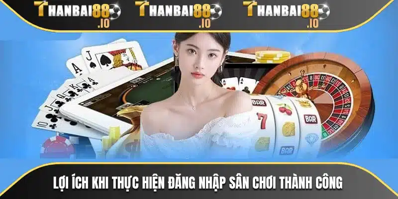Lợi ích khi thực hiện đăng nhập sân chơi thành công