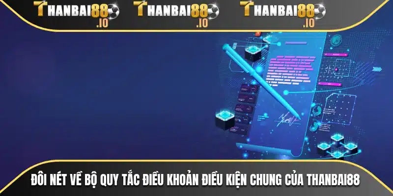 Đôi nét về bộ quy tắc điều khoản điều kiện chung của THANBAI88