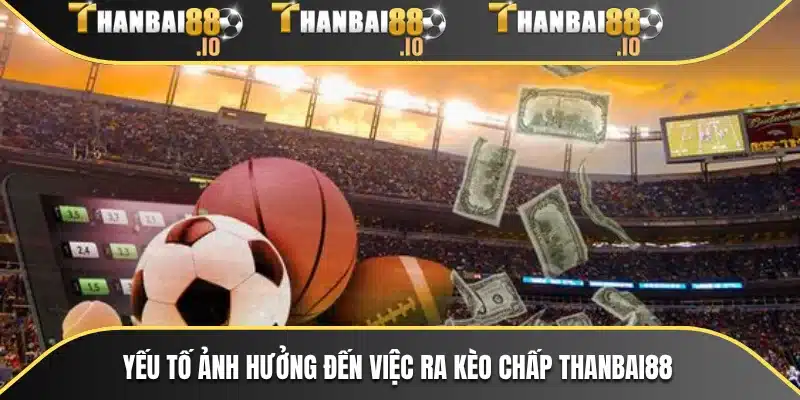 Yếu tố ảnh hưởng đến việc ra kèo chấp THANBAI88