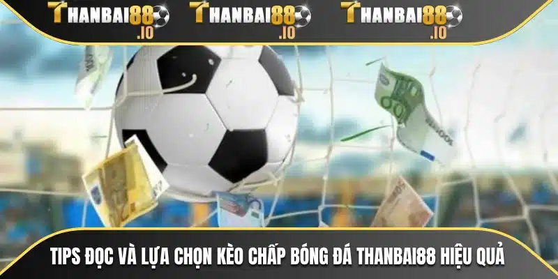 Tips đọc và lựa chọn kèo chấp bóng đá THANBAI88 hiệu quả