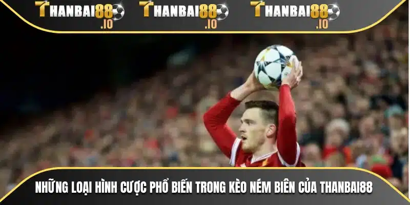 Những loại hình cược phổ biến trong kèo ném biên của THANBAI88