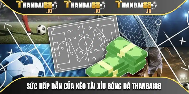 Sức hấp dẫn của kèo tài xỉu bóng đá THANBAI88