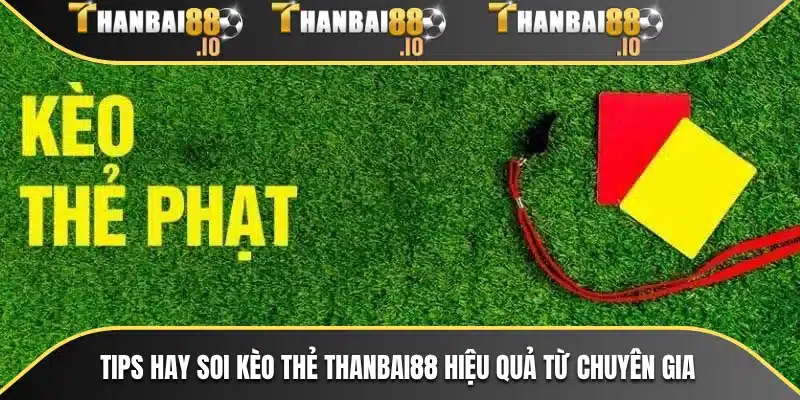 Tips hay soi kèo thẻ THANBAI88 hiệu quả từ chuyên gia