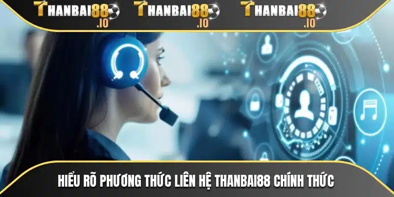 Hiểu rõ phương thức liên hệ THANBAI88 chính thức
