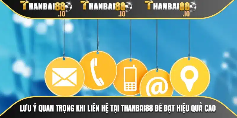 Lưu ý quan trọng khi liên hệ tại THANBAI88 để đạt hiệu quả cao