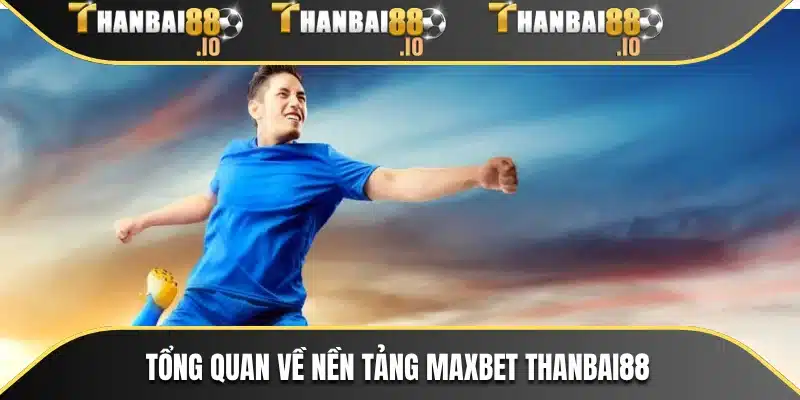 Tổng quan về nền tảng MAXBET THANBAI88
