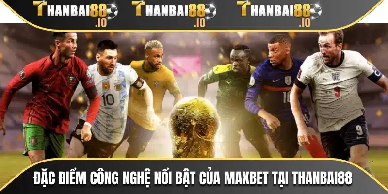 Đặc điểm công nghệ nổi bật của MAXBET tại THANBAI88