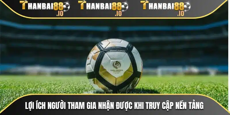 Lợi ích người tham gia nhận được khi truy cập nền tảng
