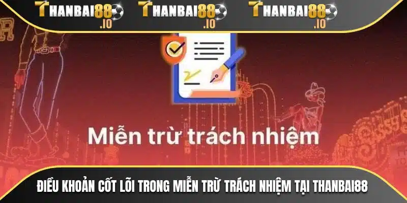 Điều khoản cốt lõi trong miễn trừ trách nhiệm tại THANBAI88