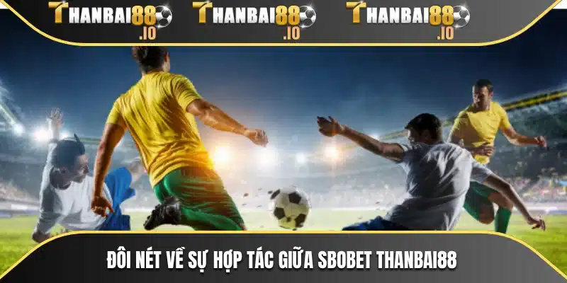 Đôi nét về sự hợp tác giữa SBOBET THANBAI88