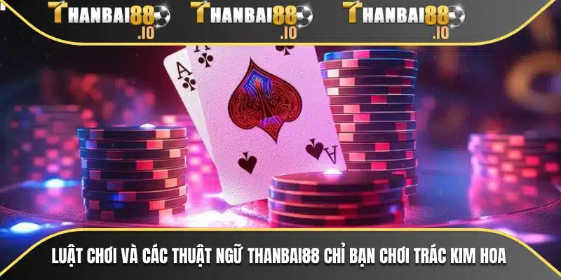 Luật chơi và các thuật ngữ THANBAI88 chỉ bạn chơi Trác Kim Hoa