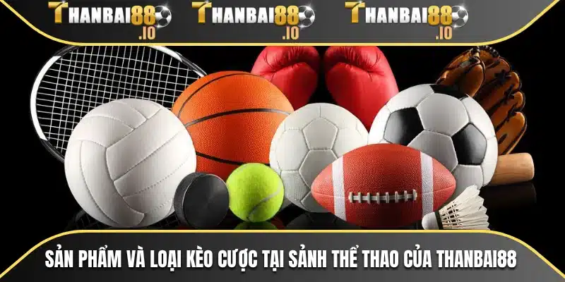 Sản phẩm và loại kèo cược tại sảnh thể thao của THANBAI88