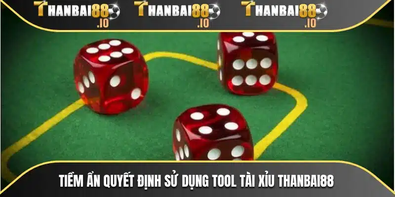 Tiềm ẩn quyết định sử dụng Tool tài xỉu THANBAI88